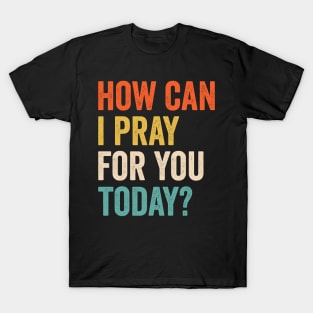 How Can I Pray For You Today T-Shirt